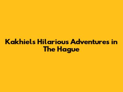 Kakhiel's Hilarious Adventures in The Hague