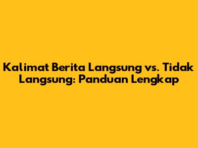 Kalimat Berita Langsung vs. Tidak Langsung: Panduan Lengkap