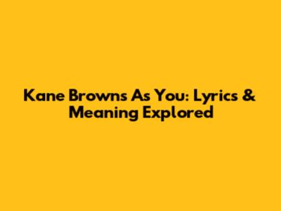 Kane Brown's 'As You': Lyrics & Meaning Explored