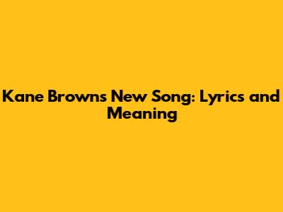 Kane Brown's New Song: Lyrics and Meaning