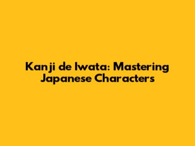 Kanji de Iwata: Mastering Japanese Characters