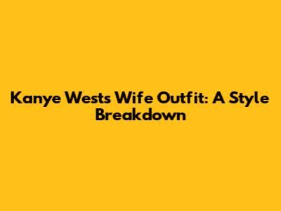Kanye West's Wife Outfit: A Style Breakdown