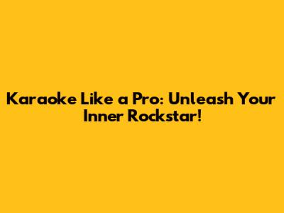 Karaoke Like a Pro: Unleash Your Inner Rockstar!