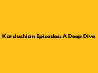 Kardashian Episodes: A Deep Dive
