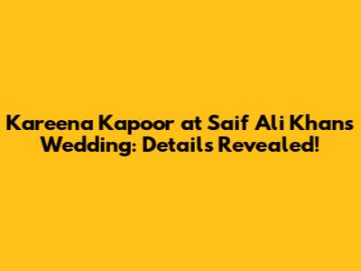 Kareena Kapoor at Saif Ali Khan's Wedding: Details Revealed!