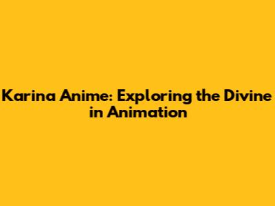 Karina Anime: Exploring the Divine in Animation