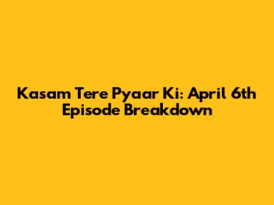 Kasam Tere Pyaar Ki: April 6th Episode Breakdown