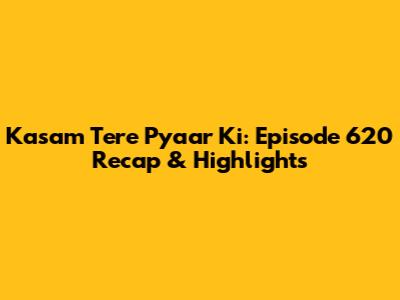 Kasam Tere Pyaar Ki: Episode 620 Recap & Highlights
