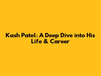 Kash Patel: A Deep Dive into His Life & Career