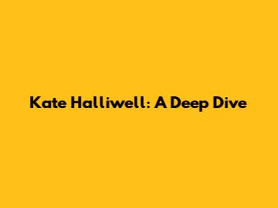Kate Halliwell: A Deep Dive