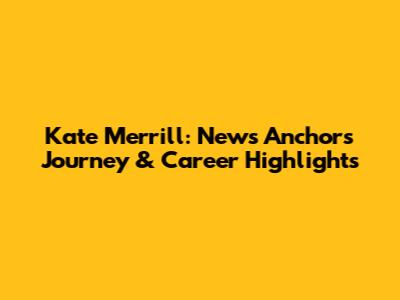 Kate Merrill: News Anchor's Journey & Career Highlights
