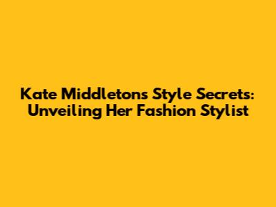 Kate Middleton's Style Secrets: Unveiling Her Fashion Stylist