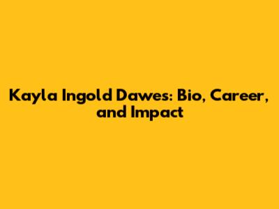 Kayla Ingold Dawes: Bio, Career, and Impact