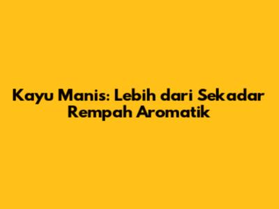 Kayu Manis: Lebih dari Sekadar Rempah Aromatik