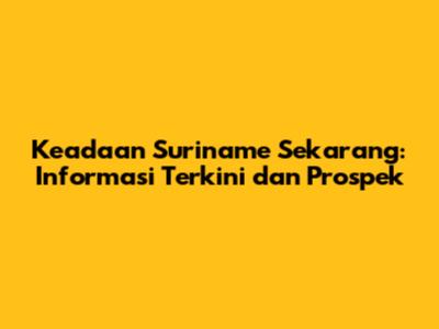 Keadaan Suriname Sekarang: Informasi Terkini dan Prospek
