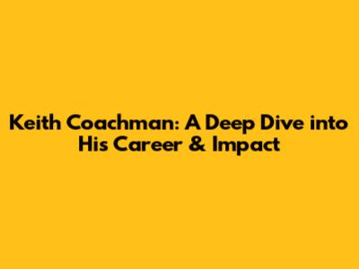 Keith Coachman: A Deep Dive into His Career & Impact