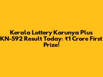 Kerala Lottery Karunya Plus KN-592 Result Today: ₹1 Crore First Prize!