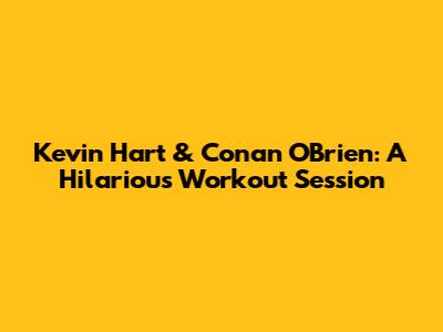 Kevin Hart & Conan O'Brien: A Hilarious Workout Session