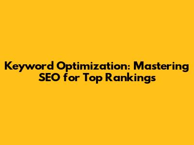 Keyword Optimization: Mastering SEO for Top Rankings