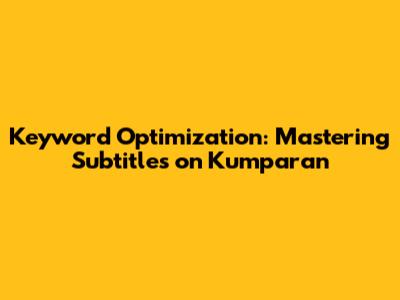 Keyword Optimization: Mastering Subtitles on Kumparan
