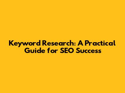 Keyword Research: A Practical Guide for SEO Success