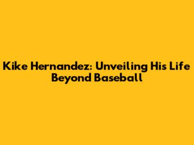 Kike Hernandez: Unveiling His Life Beyond Baseball