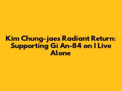 Kim Chung-jae's Radiant Return: Supporting Gi An-84 on 'I Live Alone'
