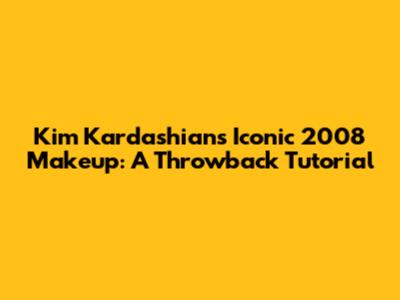 Kim Kardashian's Iconic 2008 Makeup: A Throwback Tutorial