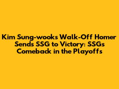 Kim Sung-wook's Walk-Off Homer Sends SSG to Victory: SSG's Comeback in the Playoffs