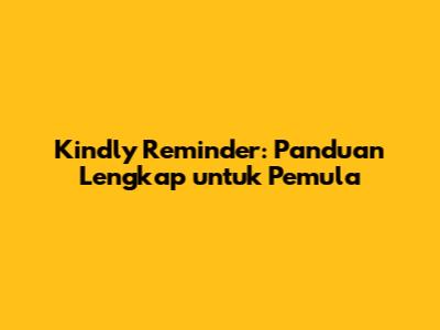 Kindly Reminder: Panduan Lengkap untuk Pemula