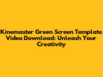 Kinemaster Green Screen Template Video Download: Unleash Your Creativity
