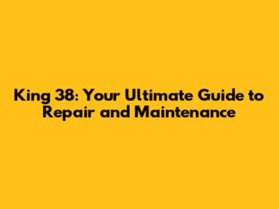 King 38: Your Ultimate Guide to Repair and Maintenance