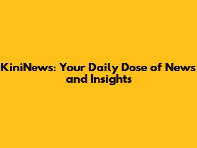 KiniNews: Your Daily Dose of News and Insights
