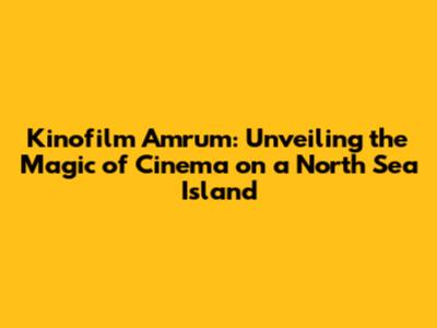 Kinofilm Amrum: Unveiling the Magic of Cinema on a North Sea Island