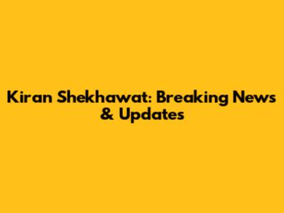 Kiran Shekhawat: Breaking News & Updates