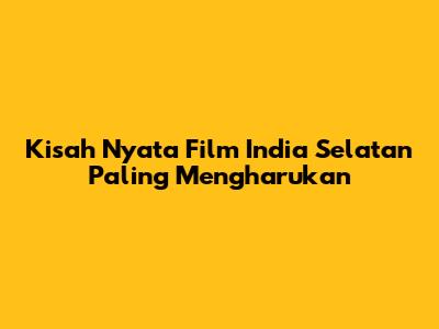 Kisah Nyata Film India Selatan Paling Mengharukan