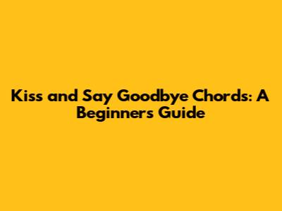Kiss and Say Goodbye Chords: A Beginner's Guide