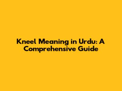 Kneel Meaning in Urdu: A Comprehensive Guide