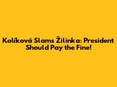 Kolíková Slams Žilinka: President Should Pay the Fine!