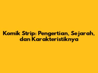 Komik Strip: Pengertian, Sejarah, dan Karakteristiknya