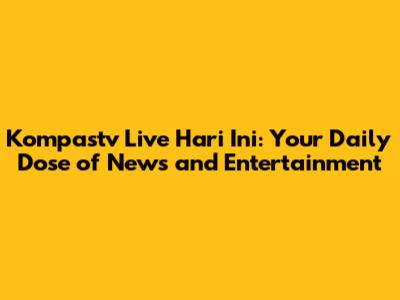 Kompastv Live Hari Ini: Your Daily Dose of News and Entertainment