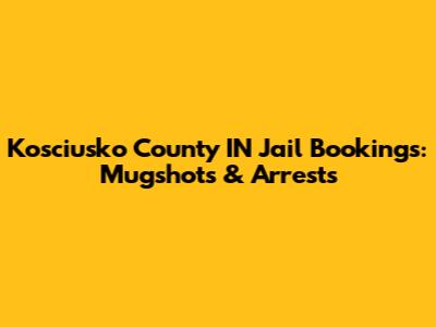 Kosciusko County IN Jail Bookings: Mugshots & Arrests