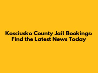 Kosciusko County Jail Bookings: Find the Latest News Today