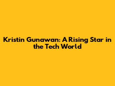 Kristin Gunawan: A Rising Star in the Tech World