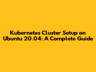 Kubernetes Cluster Setup on Ubuntu 20.04: A Complete Guide