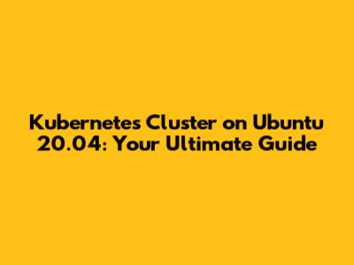 Kubernetes Cluster on Ubuntu 20.04: Your Ultimate Guide