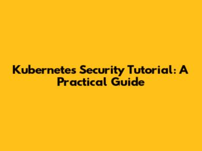 Kubernetes Security Tutorial: A Practical Guide