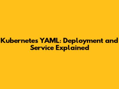 Kubernetes YAML: Deployment and Service Explained