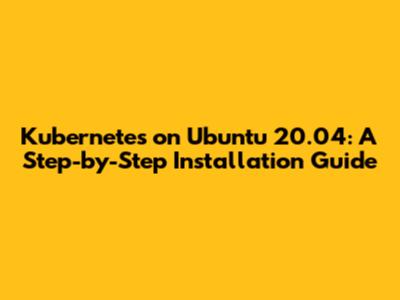 Kubernetes on Ubuntu 20.04: A Step-by-Step Installation Guide