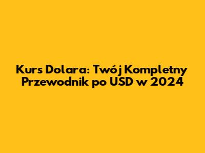 Kurs Dolara: Twój Kompletny Przewodnik po USD w 2024